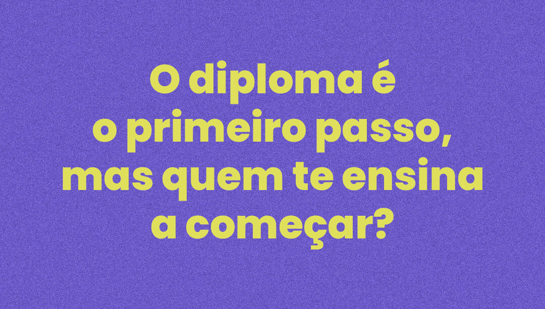 O diploma é o primeiro passo — mas quem te ensina a começar?